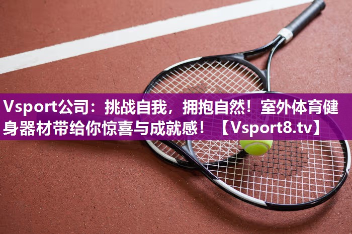 Vsport公司：挑战自我，拥抱自然！室外体育健身器材带给你惊喜与成就感！