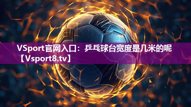 VSport官网入口：乒乓球台宽度是几米的呢