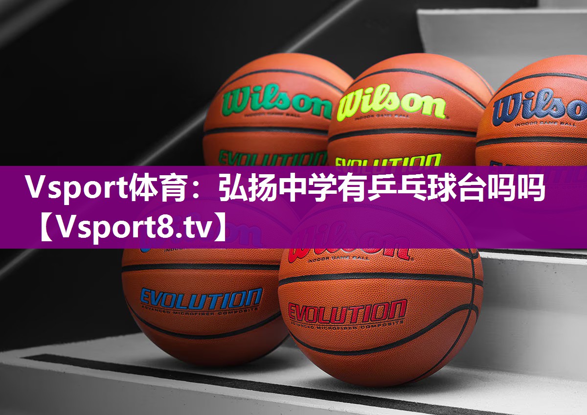 Vsport体育：弘扬中学有乒乓球台吗吗