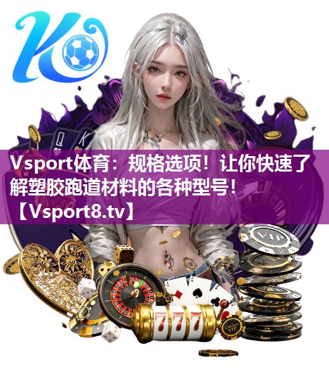 Vsport体育：规格选项！让你快速了解塑胶跑道材料的各种型号！