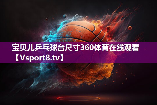 宝贝儿乒乓球台尺寸360体育在线观看
