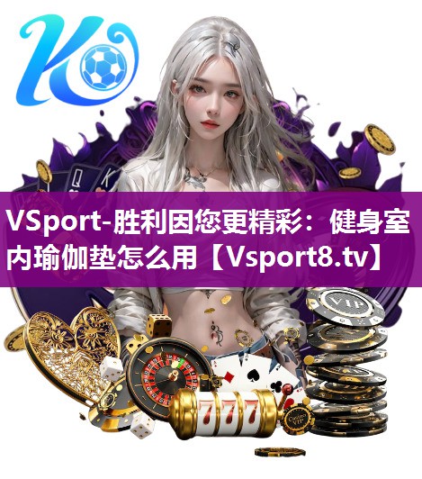 VSport-胜利因您更精彩：健身室内瑜伽垫怎么用