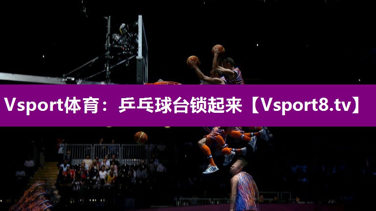 Vsport体育：乒乓球台锁起来