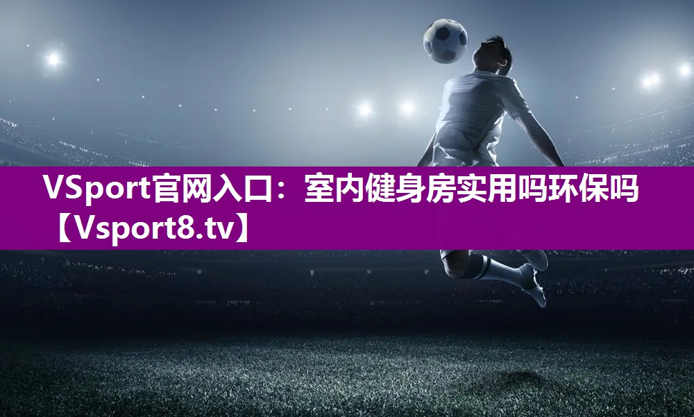VSport官网入口：室内健身房实用吗环保吗