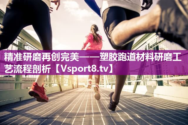 精准研磨再创完美——塑胶跑道材料研磨工艺流程剖析