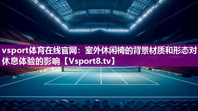 vsport体育在线官网：室外休闲椅的背景材质和形态对休息体验的影响