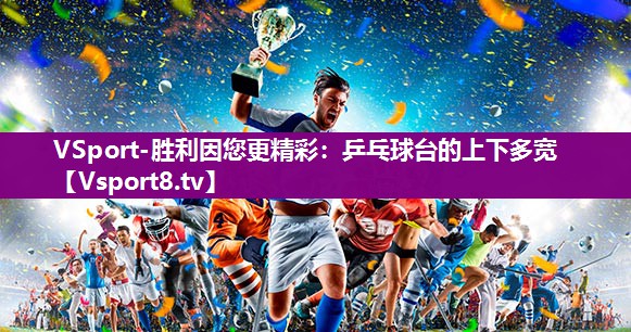 VSport-胜利因您更精彩：乒乓球台的上下多宽