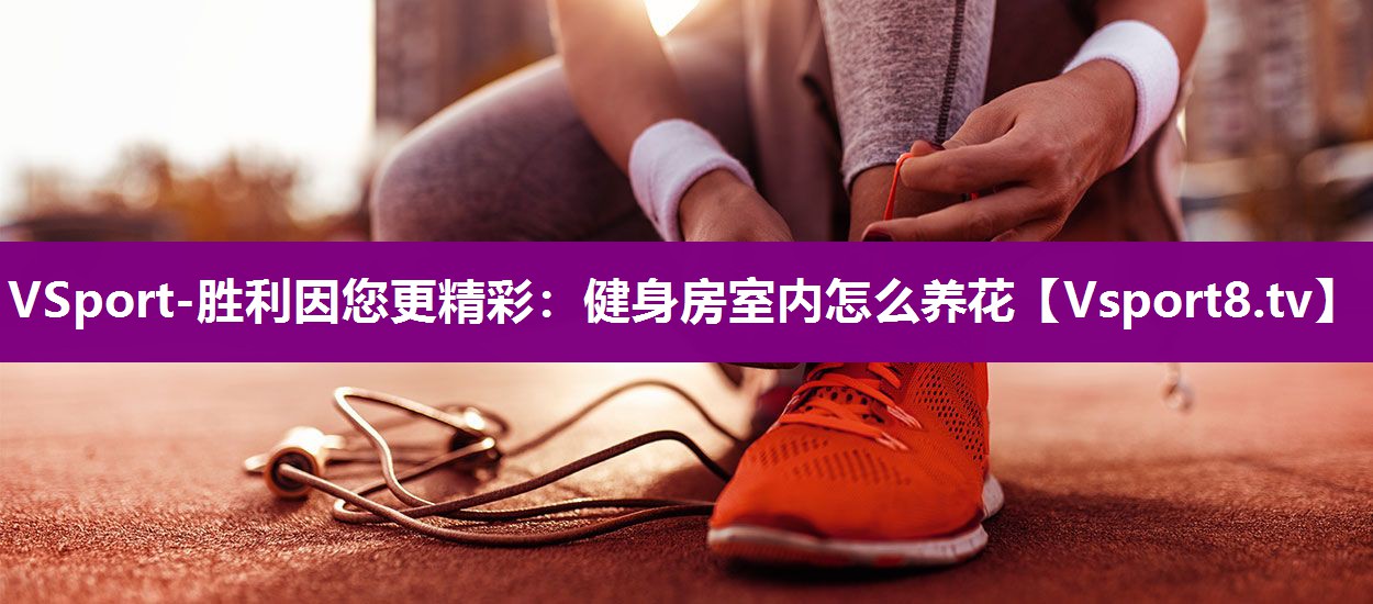 VSport-胜利因您更精彩：健身房室内怎么养花