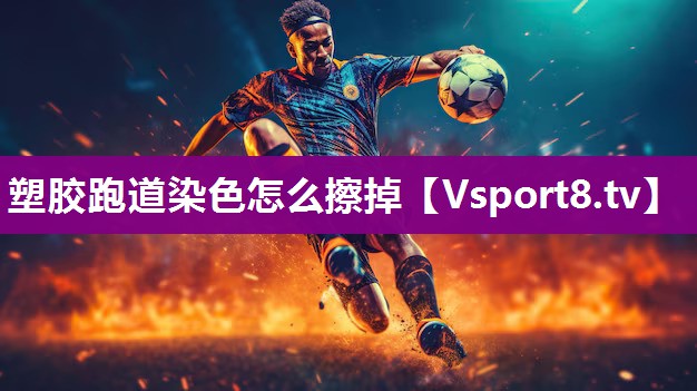 塑胶跑道染色怎么擦掉