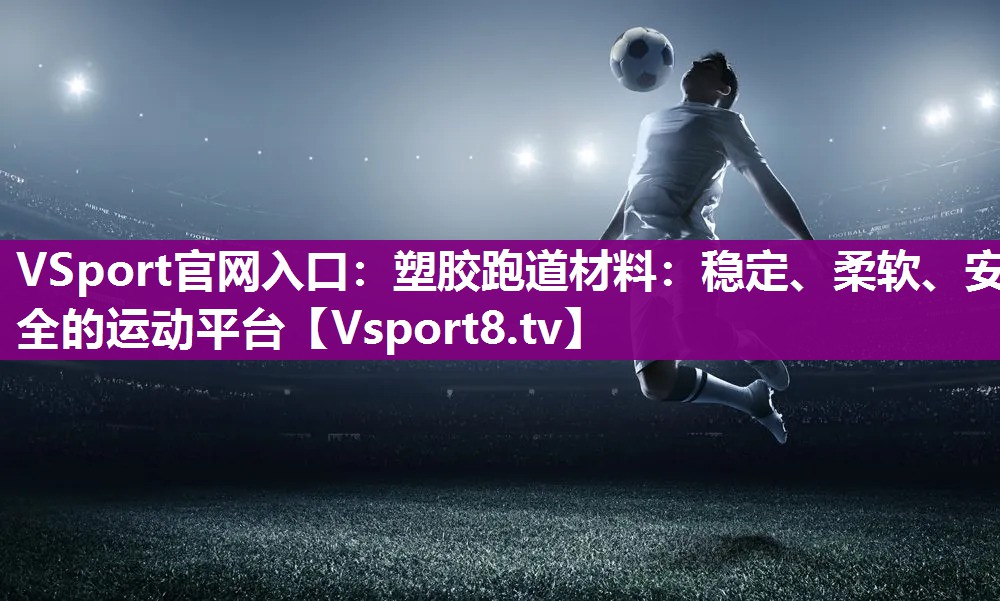 VSport官网入口：塑胶跑道材料：稳定、柔软、安全的运动平台
