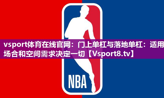 门上单杠与落地单杠：适用场合和空间需求决定一切