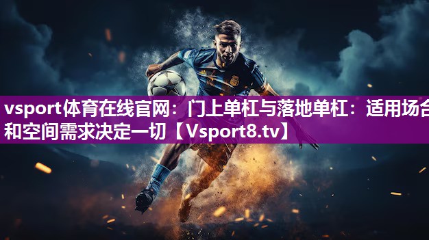 门上单杠与落地单杠：适用场合和空间需求决定一切