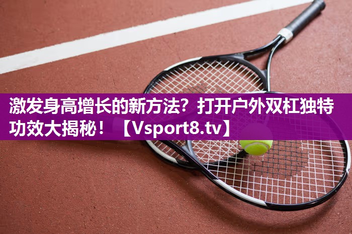 激发身高增长的新方法？打开户外双杠独特功效大揭秘！